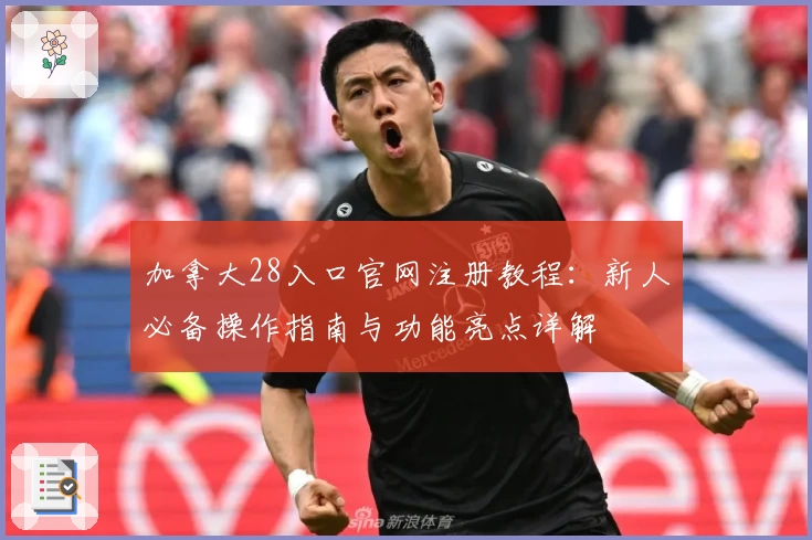 加拿大28入口官网注册教程：新人必备操作指南与功能亮点详解