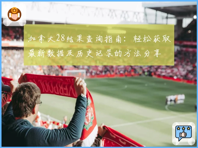 加拿大28结果查询指南：轻松获取最新数据及历史记录的方法分享