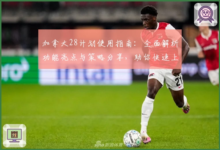 加拿大28计划使用指南：全面解析功能亮点与策略分享，助你快速上手