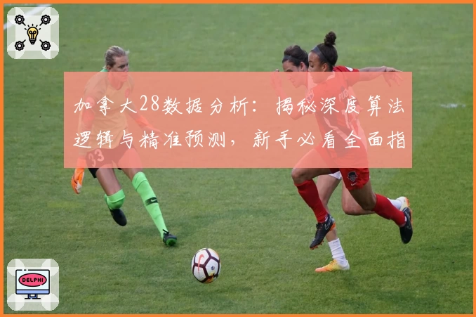 加拿大28数据分析：揭秘深度算法逻辑与精准预测，新手必看全面指南