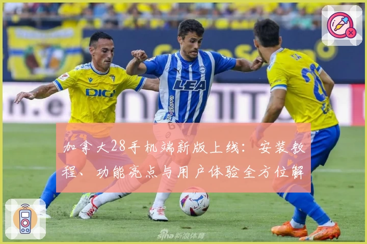 加拿大28手机端新版上线：安装教程、功能亮点与用户体验全方位解析