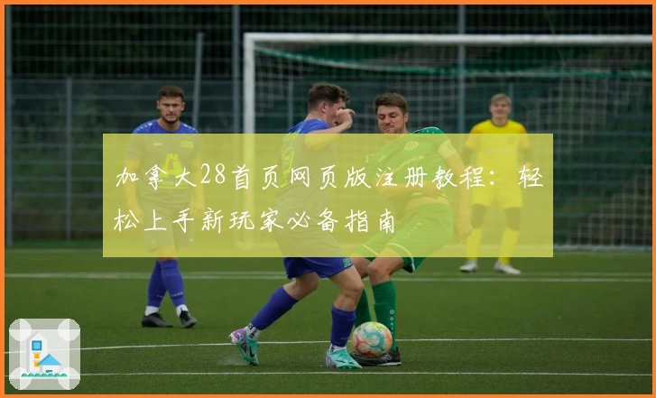 加拿大28首页网页版注册教程：轻松上手新玩家必备指南