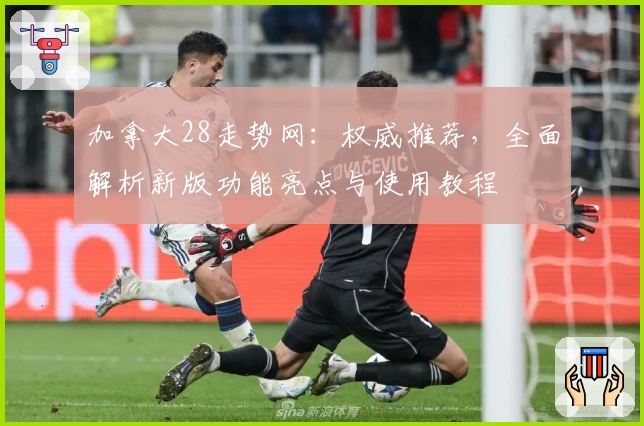 加拿大28走势网:权威推荐,全面解析新版功能亮点与使用教程