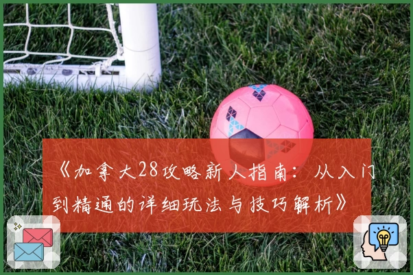 《加拿大28攻略新人指南：从入门到精通的详细玩法与技巧解析》