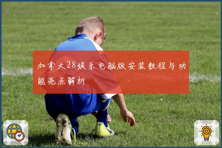 加拿大28娱乐电脑版安装教程与功能亮点解析