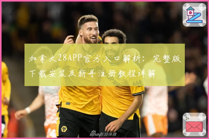 加拿大28APP官方入口解析：完整版下载安装及新手注册教程详解