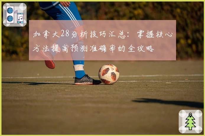 加拿大28分析技巧汇总：掌握核心方法提高预测准确率的全攻略