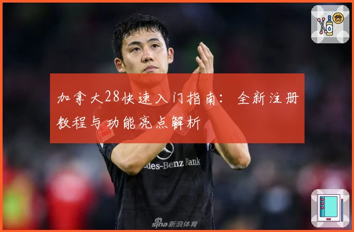 加拿大28快速入门指南：全新注册教程与功能亮点解析