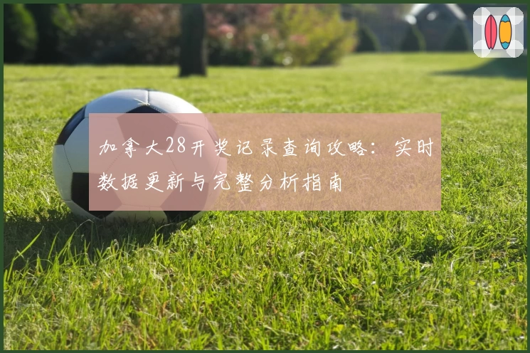 加拿大28开奖记录查询攻略:实时数据更新与完整分析指南