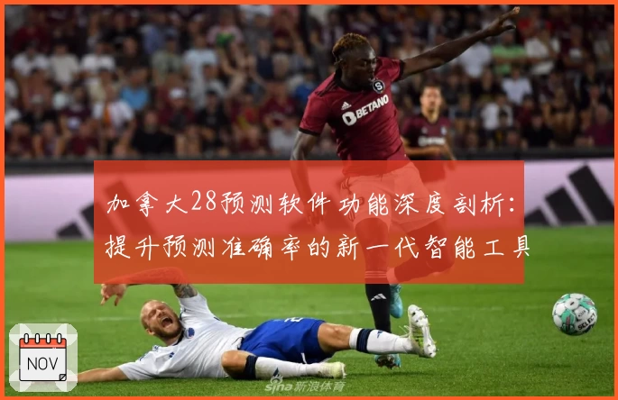 加拿大28预测软件功能深度剖析：提升预测准确率的新一代智能工具