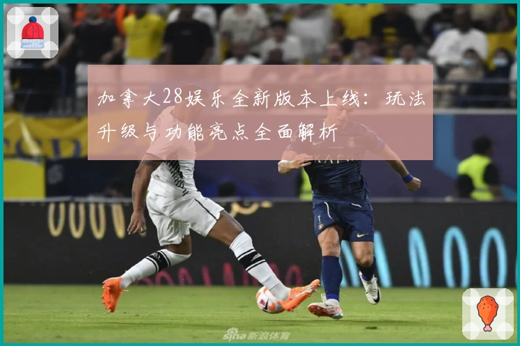 加拿大28娱乐全新版本上线：玩法升级与功能亮点全面解析