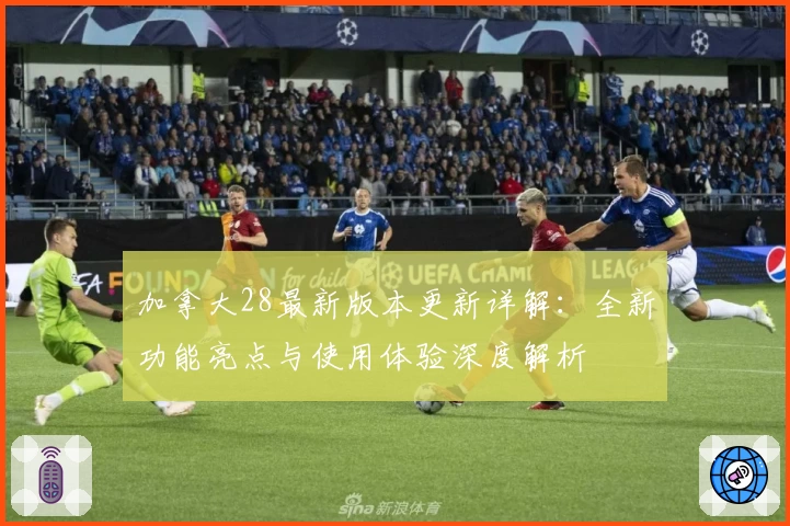 加拿大28最新版本更新详解：全新功能亮点与使用体验深度解析