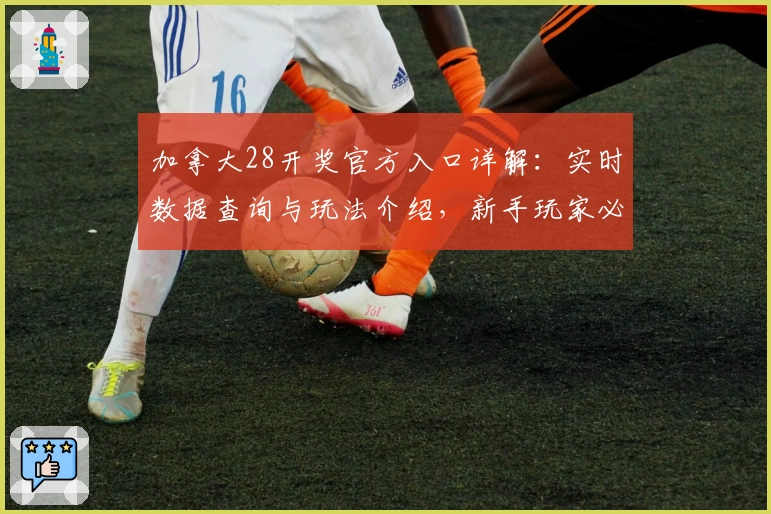 加拿大28开奖官方入口详解：实时数据查询与玩法介绍，新手玩家必读注册教程