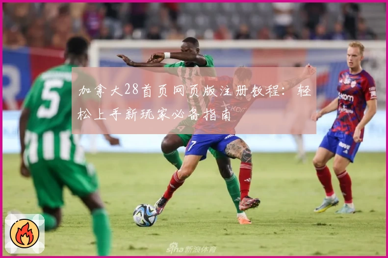 加拿大28首页网页版注册教程：轻松上手新玩家必备指南