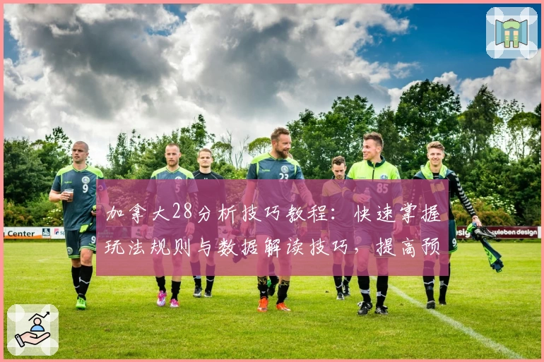 加拿大28分析技巧教程：快速掌握玩法规则与数据解读技巧，提高预测精准度的必备指南