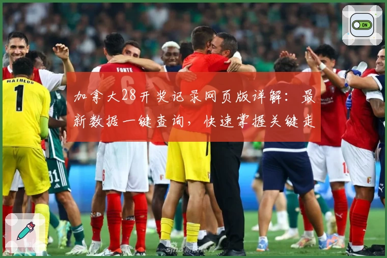 加拿大28开奖记录网页版详解：最新数据一键查询，快速掌握关键走势