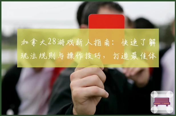 加拿大28游戏新人指南：快速了解玩法规则与操作技巧，打造最佳体验