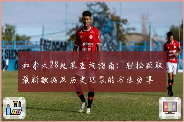 加拿大28结果查询指南:轻松获取最新数据及历史记录的方法分享