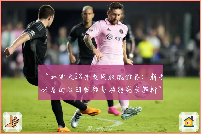 “加拿大28开奖网权威推荐：新手必看的注册教程与功能亮点解析”
