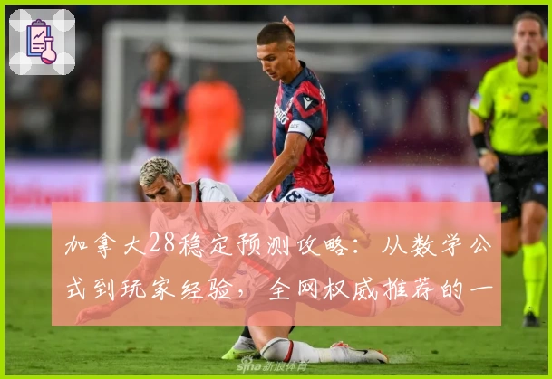 加拿大28稳定预测攻略:从数学公式到玩家经验,全网权威推荐的一站式指南