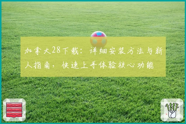 加拿大28下载：详细安装方法与新人指南，快速上手体验核心功能