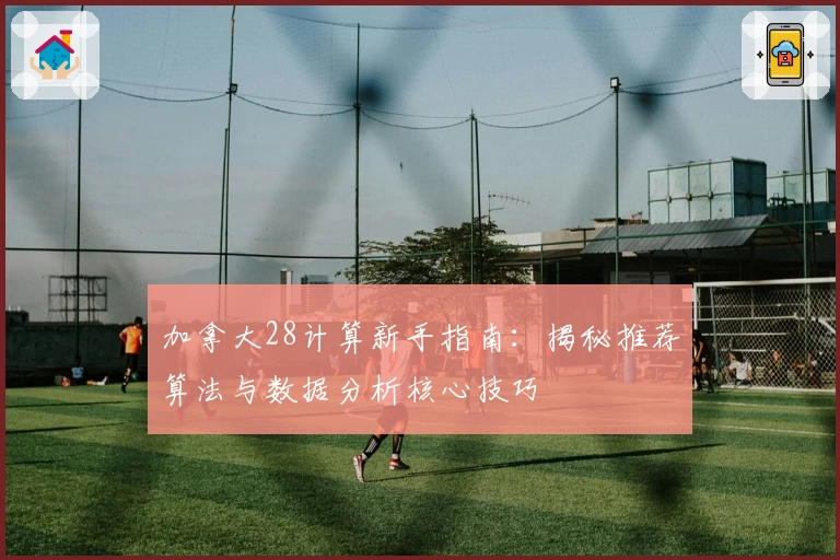 加拿大28计算新手指南：揭秘推荐算法与数据分析核心技巧