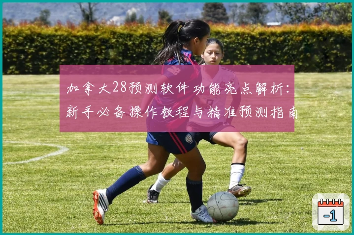 加拿大28预测软件功能亮点解析：新手必备操作教程与精准预测指南